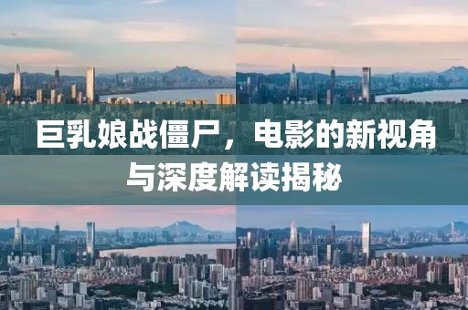 巨乳娘战僵尸，电影的新视角与深度解读揭秘