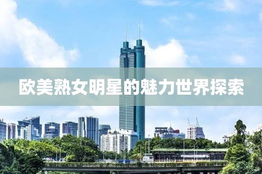 欧美熟女明星的魅力世界探索
