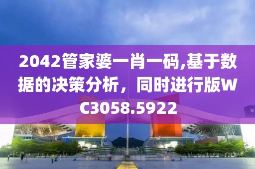 2042管家婆一肖一码,基于数据的决策分析，同时进行版WC3058.5922