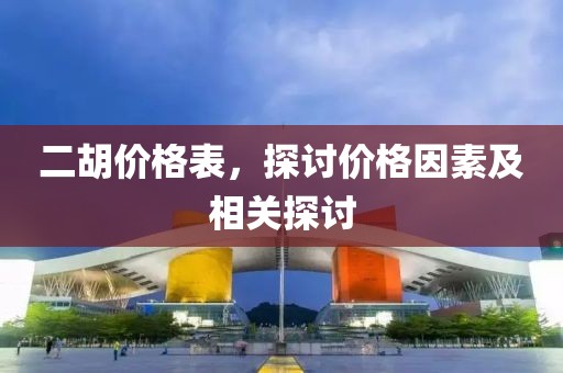 二胡价格表，探讨价格因素及相关探讨
