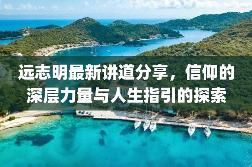 远志明最新讲道分享，信仰的深层力量与人生指引的探索