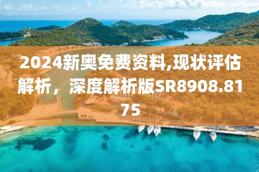 2024新奥免费资料,现状评估解析，深度解析版SR8908.8175