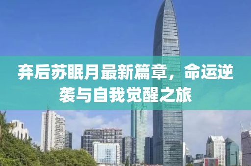 弃后苏眠月最新篇章，命运逆袭与自我觉醒之旅