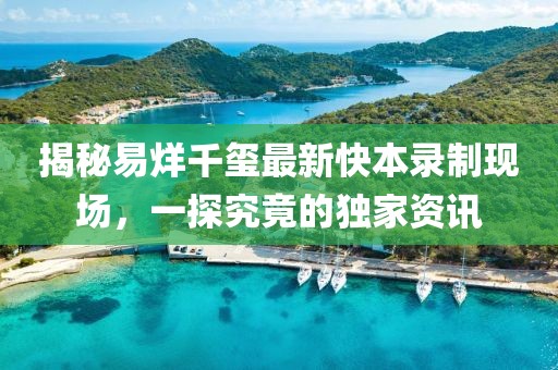 揭秘易烊千玺最新快本录制现场，一探究竟的独家资讯