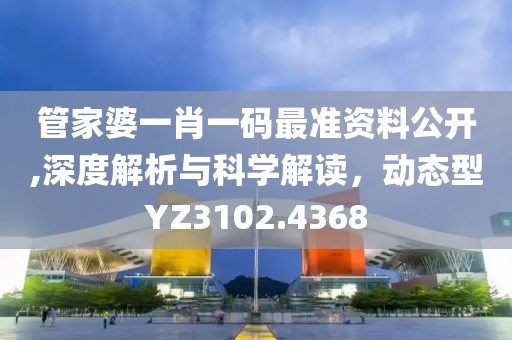 管家婆一肖一码最准资料公开,深度解析与科学解读，动态型YZ3102.4368