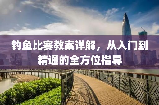 钓鱼比赛教案详解，从入门到精通的全方位指导