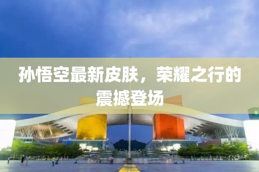 孙悟空最新皮肤，荣耀之行的震撼登场