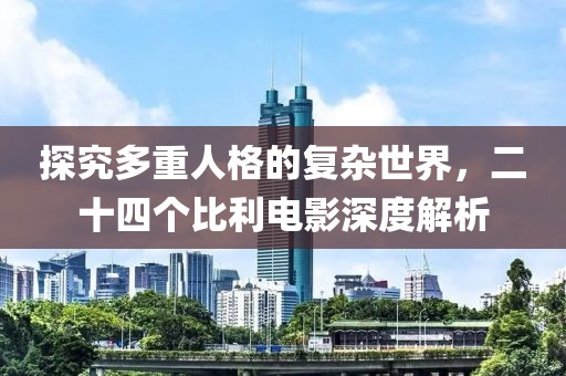 探究多重人格的复杂世界，二十四个比利电影深度解析