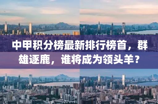 中甲积分榜最新排行榜首，群雄逐鹿，谁将成为领头羊？