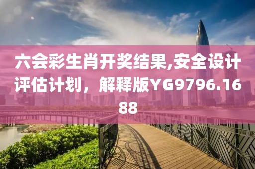 六会彩生肖开奖结果,安全设计评估计划，解释版YG9796.1688