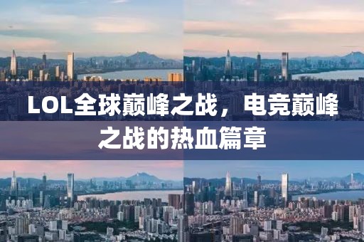 LOL全球巅峰之战，电竞巅峰之战的热血篇章