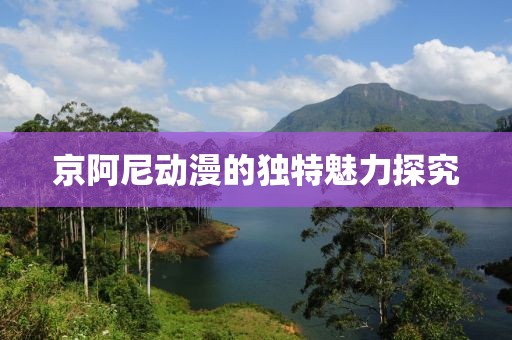 京阿尼动漫的独特魅力探究