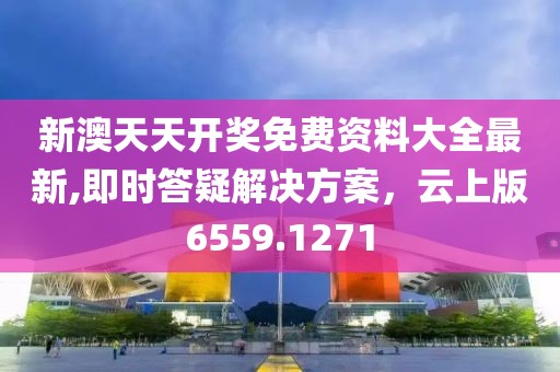 新澳天天开奖免费资料大全最新,即时答疑解决方案，云上版6559.1271