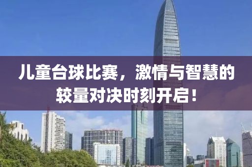 儿童台球比赛，激情与智慧的较量对决时刻开启！