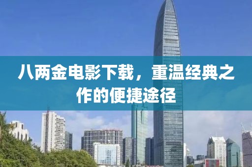 八两金电影下载，重温经典之作的便捷途径