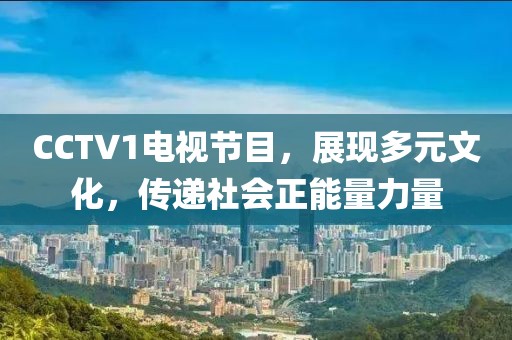 CCTV1电视节目，展现多元文化，传递社会正能量力量