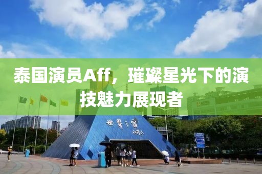 泰国演员Aff，璀璨星光下的演技魅力展现者