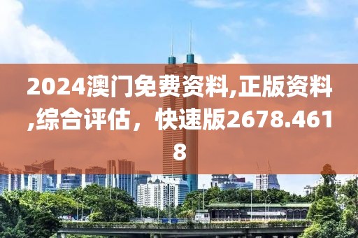 2024澳门免费资料,正版资料,综合评估，快速版2678.4618