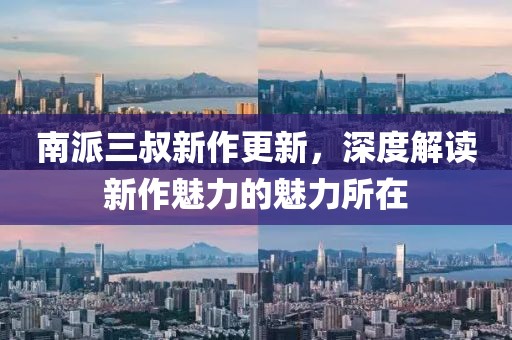 南派三叔新作更新，深度解读新作魅力的魅力所在