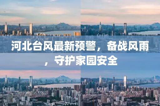 河北台风最新预警，备战风雨，守护家园安全