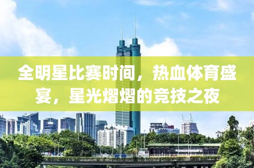 全明星比赛时间，热血体育盛宴，星光熠熠的竞技之夜