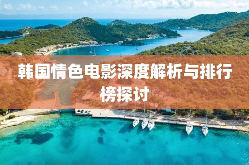 韩国情色电影深度解析与排行榜探讨