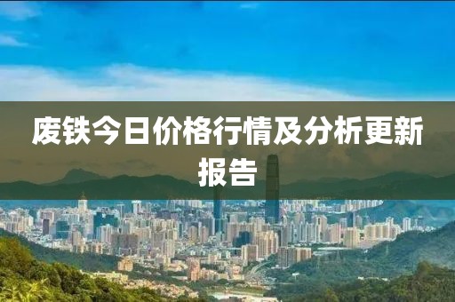 废铁今日价格行情及分析更新报告
