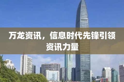 万龙资讯，信息时代先锋引领资讯力量