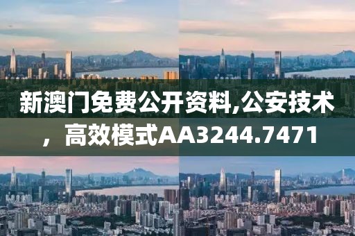 新澳门免费公开资料,公安技术，高效模式AA3244.7471