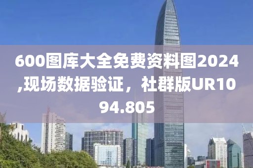 600图库大全免费资料图2024,现场数据验证，社群版UR1094.805