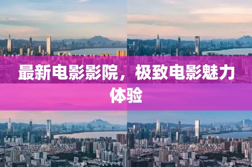 最新电影影院，极致电影魅力体验
