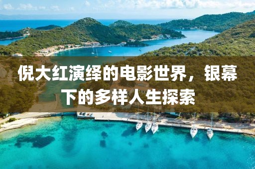 倪大红演绎的电影世界，银幕下的多样人生探索