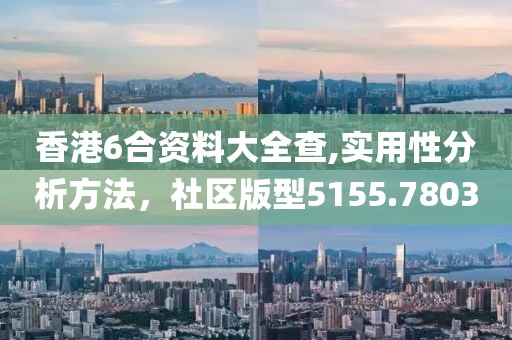 香港6合资料大全查,实用性分析方法，社区版型5155.7803