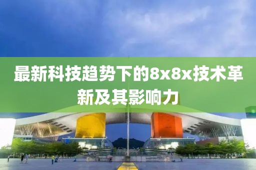 最新科技趋势下的8x8x技术革新及其影响力