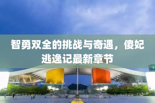智勇双全的挑战与奇遇，傻妃逃逸记最新章节