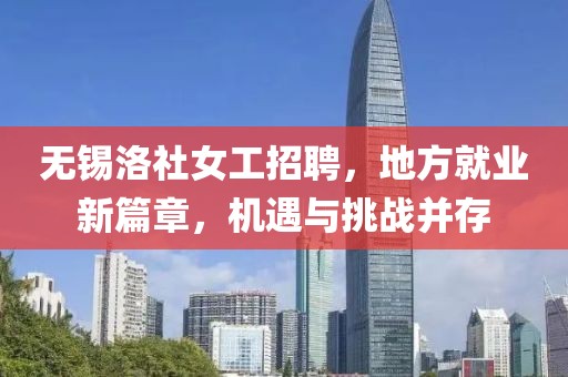 无锡洛社女工招聘，地方就业新篇章，机遇与挑战并存
