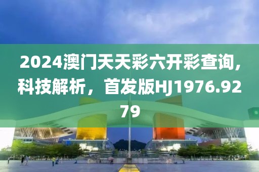 2024澳门天天彩六开彩查询,科技解析，首发版HJ1976.9279