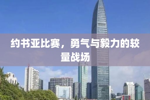 约书亚比赛，勇气与毅力的较量战场