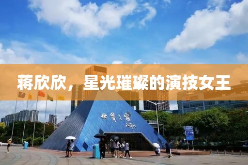 蒋欣欣，星光璀璨的演技女王