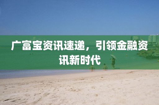 广富宝资讯速递，引领金融资讯新时代