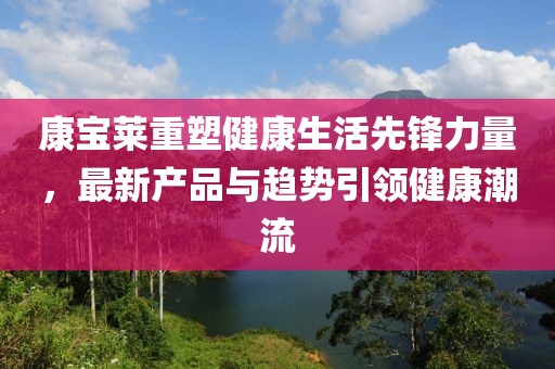 康宝莱重塑健康生活先锋力量，最新产品与趋势引领健康潮流
