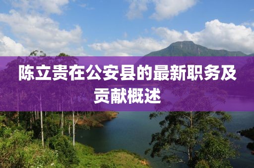陈立贵在公安县的最新职务及贡献概述