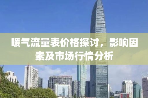 暖气流量表价格探讨，影响因素及市场行情分析