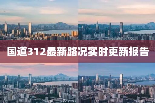 国道312最新路况实时更新报告