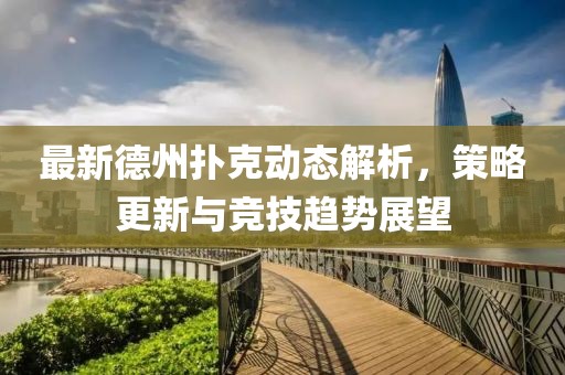 最新德州扑克动态解析，策略更新与竞技趋势展望