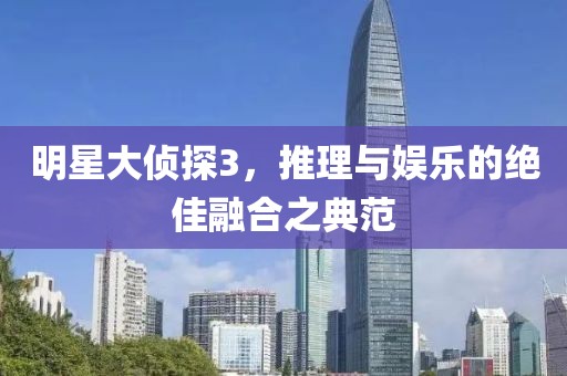 明星大侦探3，推理与娱乐的绝佳融合之典范