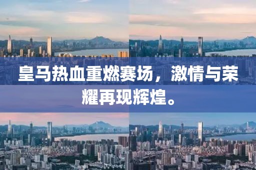 皇马热血重燃赛场，激情与荣耀再现辉煌。