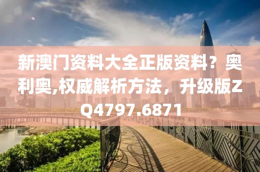 新澳门资料大全正版资料？奥利奥,权威解析方法，升级版ZQ4797.6871
