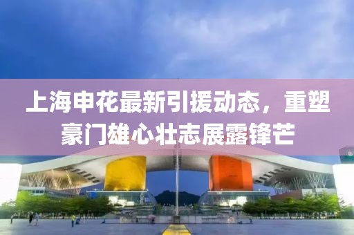 上海申花最新引援动态，重塑豪门雄心壮志展露锋芒