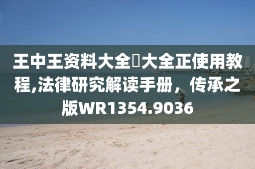 王中王资料大全枓大全正使用教程,法律研究解读手册，传承之版WR1354.9036